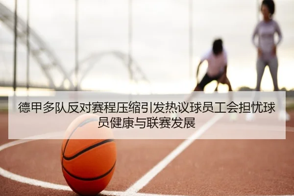 德甲多队反对赛程压缩引发热议球员工会担忧球员健康与联赛发展