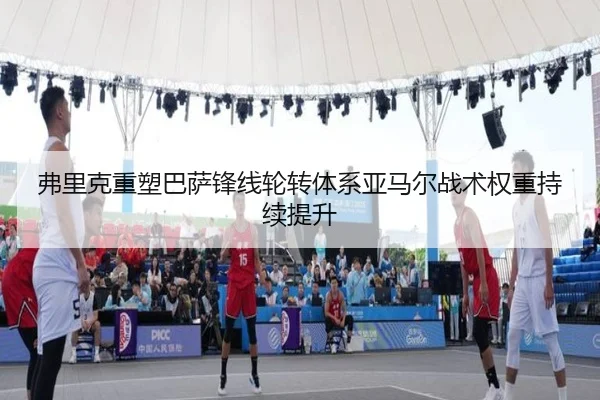 弗里克重塑巴萨锋线轮转体系亚马尔战术权重持续提升